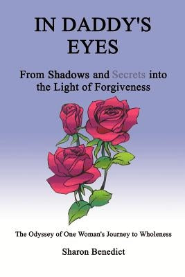 In Daddy's Eyes: From Shadows and Secrets Into the Light of Forgiveness by Benedict, Sharon