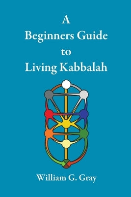 A Beginners Guide to Living Kabbalah by Gray, William G.