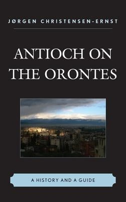 Antioch on the Orontes: A History and a Guide by Christensen-Ernst, Jørgen