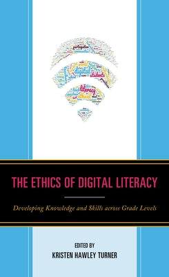 The Ethics of Digital Literacy: Developing Knowledge and Skills Across Grade Levels by Scibilia, Dominic P.
