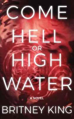 Come Hell Or High Water: A Psychological Thriller by King, Britney