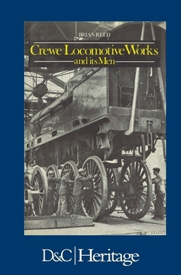 Crewe Locomotive Works and its Men by Reed, Brian