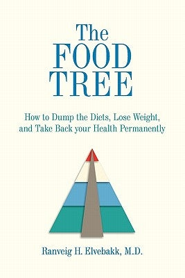 The Food Tree: How to Dump the Diets, Lose Weight, and Take Back Your Health Permanently by Elvebakk, M. D. Ranveig