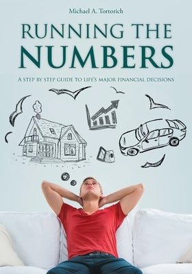 Running the Numbers: A step-by-step guide to life's major financial decisions by Tortorich, Michael A.
