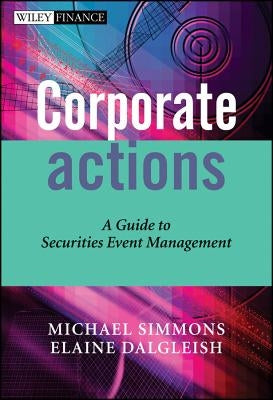Corporate Actions: A Guide to Securities Event Management by Simmons, Michael