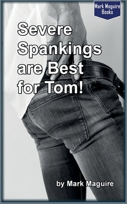Severe Spankings Are Best for Tom by Maguire, Mark