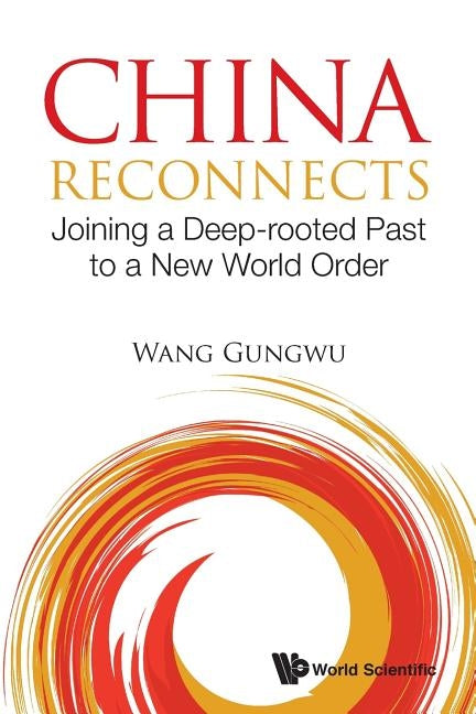 China Reconnects: Joining a Deep-Rooted Past to a New World Order by Wang, Gungwu