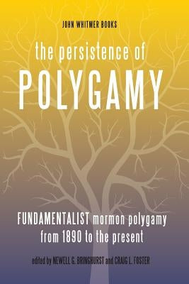 The Persistence of Polygamy, Vol. 3: Fundamentalist Mormon Polygamy from 1890 to the Present by Foster, Craig L.