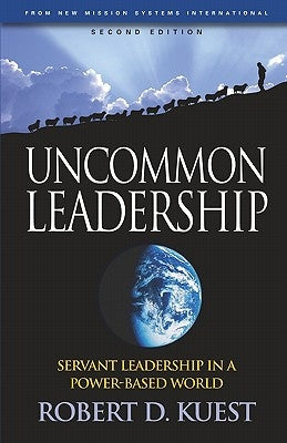 Uncommon Leadership: Servant Leadership in a Power-Based World - 2nd Edition by Kuest, R. Dean