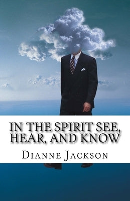 IN THE SPIRIT See, Hear, and Know by Jackson, Dianne