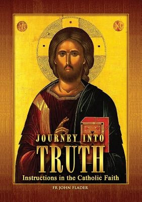 Journey Into Truth: Instructions in the Catholic Faith by Flader, John
