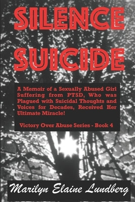 Silence Suicide: A Memoir of a Sexually Abused Girl Suffering from PTSD, Who was Plagued with Suicidal Thoughts and Voices for Decades, by Lundberg, Marilyn