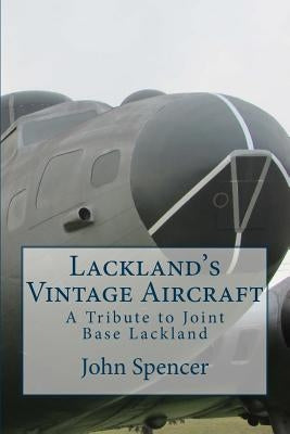 Lackland's Vintage Aircraft: A Tribute to Joint Base Lackland by Spencer, John