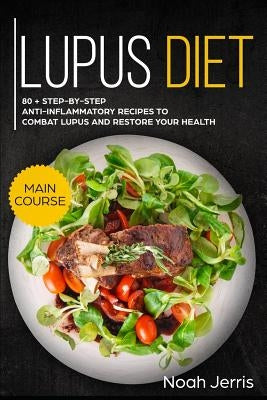 Lupus Diet: Main Course - 80 + Step-By-Step Anti-Inflammatory Recipes to Combat Lupus and Restore Your Health (AIP Effective Appro by Jerris, Noah