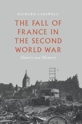 The Fall of France in the Second World War: History and Memory by Carswell, Richard