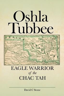 Oshla Tubbee: Eagle Warrior of the Chac Tah by Stone, David C.