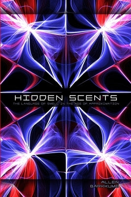 Hidden Scents: The Language of Smell in the Age of Approximation by Barkkume, Allen