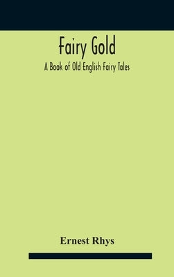 Fairy Gold: A Book Of Old English Fairy Tales by Rhys, Ernest