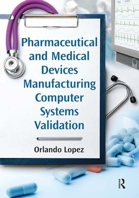 Pharmaceutical and Medical Devices Manufacturing Computer Systems Validation by Lopez, Orlando