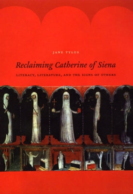 Reclaiming Catherine of Siena: Literacy, Literature, and the Signs of Others by Tylus, Jane