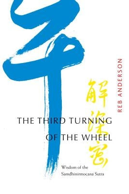 The Third Turning of the Wheel: Wisdom of the Samdhinirmocana Sutra by Anderson, Reb
