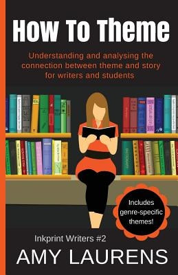 How To Theme: Understanding and Analysing the Connection Between Theme and Story for Writers And Students by Laurens, Amy