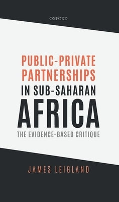 Public-Private Partnerships in Sub-Saharan Africa: The Evidence-Based Critique by Leigland, James