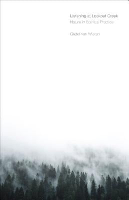 Listening at Lookout Creek: Nature in Spiritual Practice by Van Wieren, Gretel