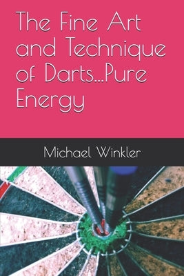 The Fine Art and Technique of Darts...Pure Energy by Winkler, Michael C.