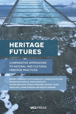 Heritage Futures: Comparative Approaches to Natural and Cultural Heritage Practices by Harrison, Rodney