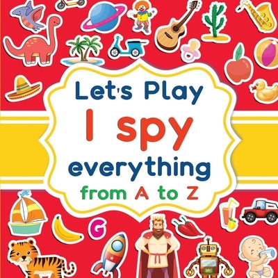 Let's play I spy everything from A to Z: A fun guessing game activity book for kids ages 2-5. Animals, objects, fruits, vehicles and a lot of pictures by H. S. Z. Editions, The Inventors of Fun