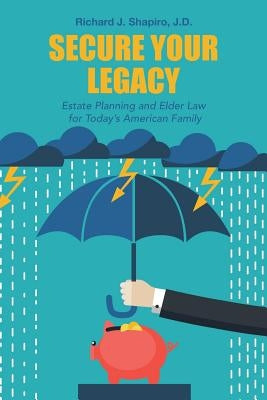 Secure Your Legacy: Estate Planning and Elder Law for Today's American Family by Shapiro, J. D. Richard J.