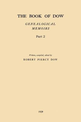 The Book of Dow - Part 2: Genealogical Memoirs of the Descendants of Henry Dow 1637, Thomas Dow 1639 and others of the name, immigrants to Ameri by Dow, Robert Piercy