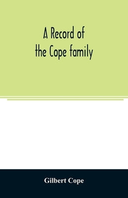 A record of the Cope family. As established in America, by Oliver Cope, who came from England to Pennsylvania, about the year 1682, with the residence by Cope, Gilbert