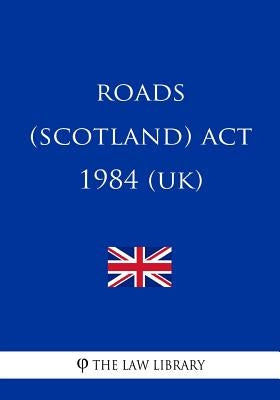 Roads (Scotland) Act 1984 by The Law Library