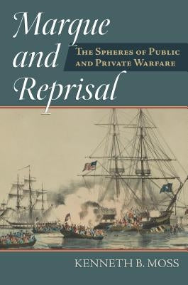 Marque and Reprisal: The Spheres of Public and Private War by Moss, Kenneth B.