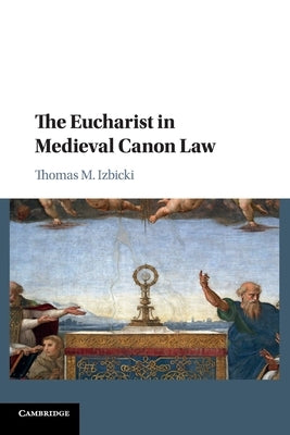 The Eucharist in Medieval Canon Law by Izbicki, Thomas M.
