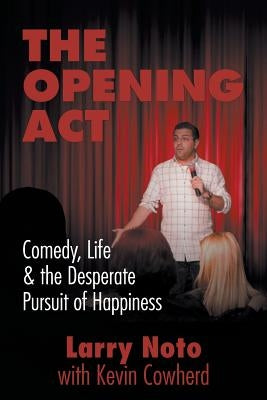 The Opening Act: Comedy, Life & the Desperate Pursuit of Happiness by Noto, Larry