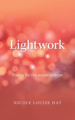 Lightwork: Poetry for the Sensitive Type by Hay, Nicole Louise