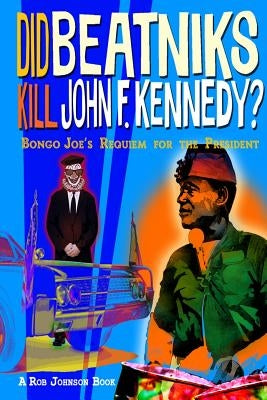 Did Beatniks Kill John F. Kennedy?: Bongo Joe's Requiem for the President by Johnson, Rob