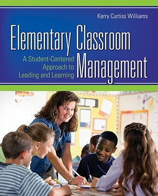 Elementary Classroom Management: A Student-Centered Approach to Leading and Learning by Williams, Kerry E. Curtiss