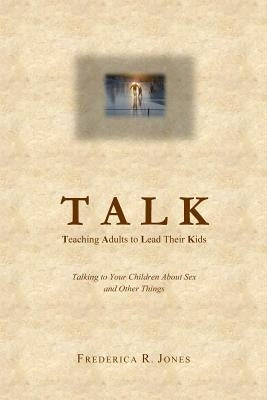 Talk: Teaching Adults To Lead Their Kids: Talking to Your Children about Sex and Other Things by Jones, Frederica R.