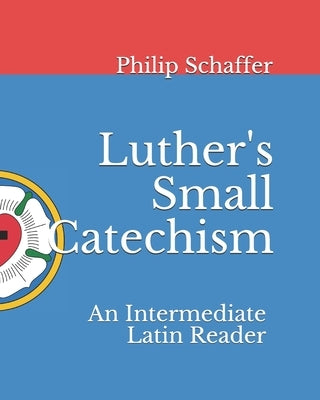 Luther's Small Catechism: An Intermediate Latin Reader by Schaffer, Philip