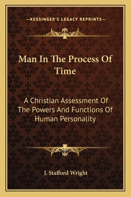 Man in the Process of Time: A Christian Assessment of the Powers and Functions of Human Personality by Wright, J. Stafford