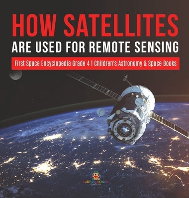 How Satellites Are Used for Remote Sensing First Space Encyclopedia Grade 4 Children's Astronomy & Space Books by Baby Professor