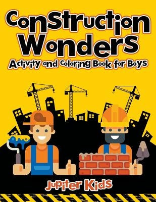 Construction Wonders: Activity and Coloring Book for Boys by Jupiter Kids