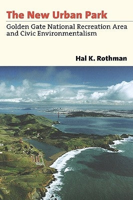 The New Urban Park: Golden Gate National Recreation Area and Civic Environmentalism by Rothman, Hal K.