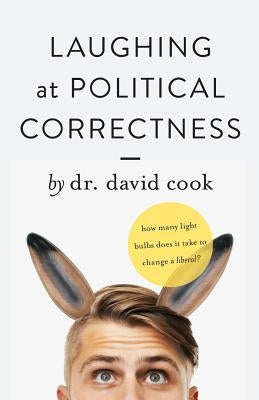 Laughing at Political Correctness: How many lightbulbs does it take to change a liberal? by Cook, David