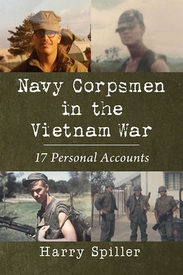 Navy Corpsmen in the Vietnam War: 17 Personal Accounts by Spiller, Harry
