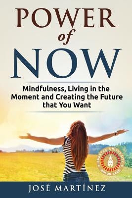 Power of Now: Mindfulness, Living in the moment and creating the future that you want by Martinez, Jose